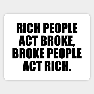 Rich people act broke, broke people act rich Magnet